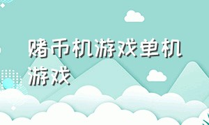 赌币机游戏单机游戏