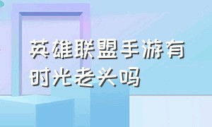 英雄联盟手游有时光老头吗（英雄联盟时光老头叫什么名字）