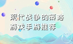 现代战争的策略游戏手游推荐（现代战争策略类手游排行榜）