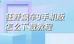 狂野飙车9手机版怎么下载教程