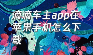 滴滴车主app在苹果手机怎么下载