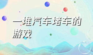 一堆汽车堵车的游戏