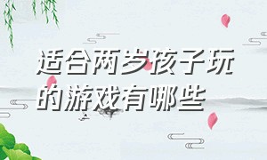 适合两岁孩子玩的游戏有哪些