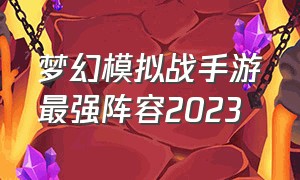 梦幻模拟战手游最强阵容2023
