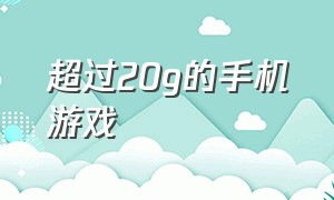 超过20g的手机游戏