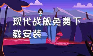 现代战舰免费下载安装（现代战舰最新版本官方下载）