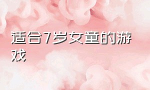 适合7岁女童的游戏（适合10岁左右的孩子游戏）