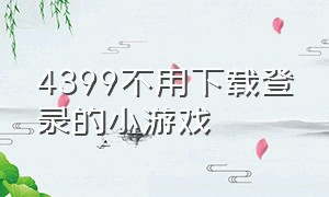 4399不用下载登录的小游戏（4399不用下载就可以玩）