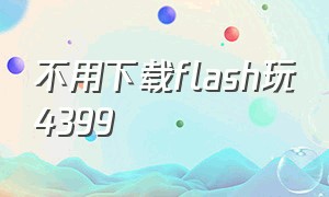 不用下载flash玩4399
