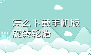 怎么下载手机版旋转轮胎