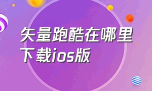 矢量跑酷在哪里下载ios版