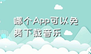 哪个APP可以免费下载音乐