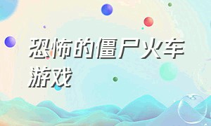 恐怖的僵尸火车游戏