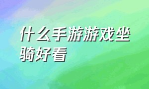 什么手游游戏坐骑好看