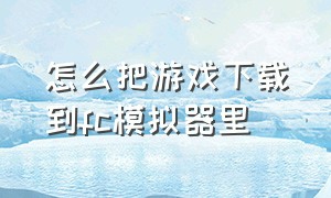 怎么把游戏下载到fc模拟器里（电视上能安装fc游戏模拟器吗）