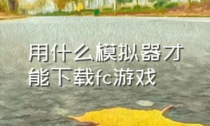 用什么模拟器才能下载fc游戏（怎么把游戏下载到fc模拟器里）