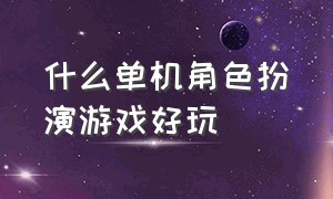 什么单机角色扮演游戏好玩