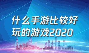 什么手游比较好玩的游戏2020