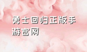 勇士回归正版手游官网（勇士回归手游如何免广告）