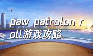 paw patrolon roll游戏攻略（paw patrol游戏ios）