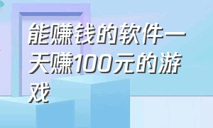 能赚钱的软件一天赚100元的游戏