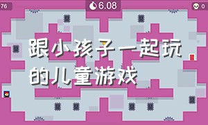 跟小孩子一起玩的儿童游戏（儿童可以和小伙伴一块玩的游戏）