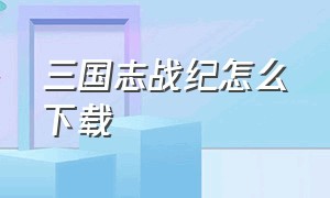 三国志战纪怎么下载