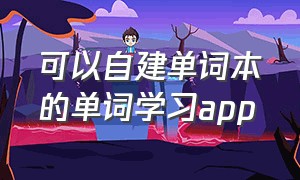 可以自建单词本的单词学习app