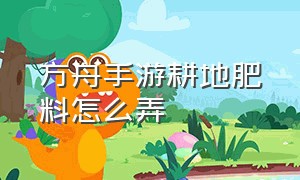 方舟手游耕地肥料怎么弄