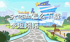 steam怎么下载泰坦陨落（泰坦陨落在steam下载后怎么登录）