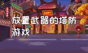 放置武器的塔防游戏（放置炮台打怪的塔防游戏）