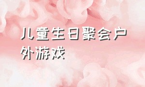 儿童生日聚会户外游戏（儿童集体生日派对游戏项目大全）