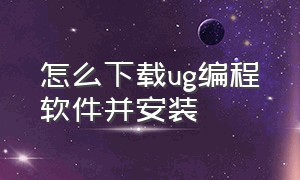 怎么下载ug编程软件并安装（电脑怎么下载编程软件）