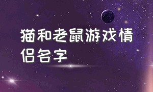 猫和老鼠游戏情侣名字