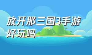 放开那三国3手游好玩吗