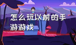 怎么玩以前的手游游戏