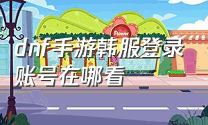 dnf手游韩服登录账号在哪看