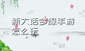 新大话梦缘手游怎么玩