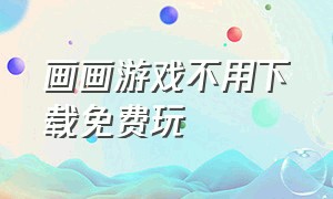 画画游戏不用下载免费玩