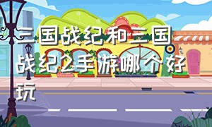 三国战纪和三国战纪2手游哪个好玩