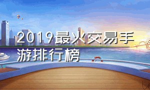 2019最火交易手游排行榜（中国2021年最吸金手游排行榜）