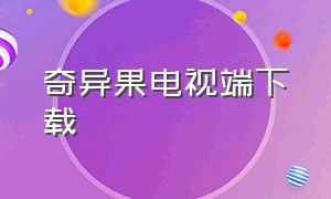 奇异果电视端下载（奇异果tv电视怎么下载）