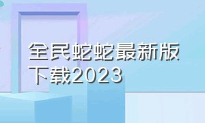 全民蛇蛇最新版下载2023