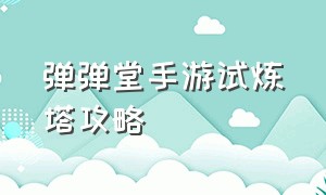 弹弹堂手游试炼塔攻略（弹弹堂怀旧服手游）