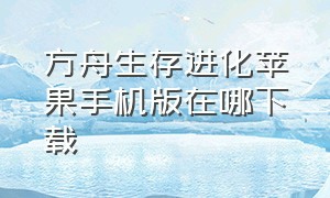 方舟生存进化苹果手机版在哪下载（方舟生存进化怎么下载手机版）