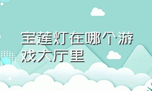 宝莲灯在哪个游戏大厅里（宝莲灯单机版最强阵容）