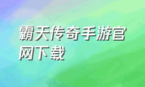 霸天传奇手游官网下载（霸天传奇官网下载手机版）