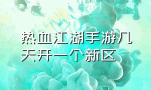 热血江湖手游几天开一个新区