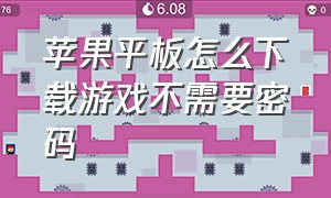 苹果平板怎么下载游戏不需要密码（苹果平板如何下载游戏不需要密码）