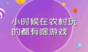 小时候在农村玩的都有啥游戏